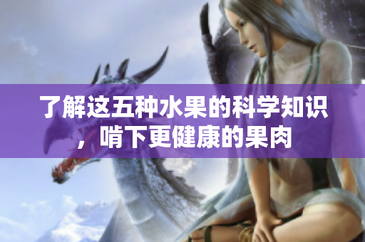 了解这五种水果的科学知识，啃下更健康的果肉