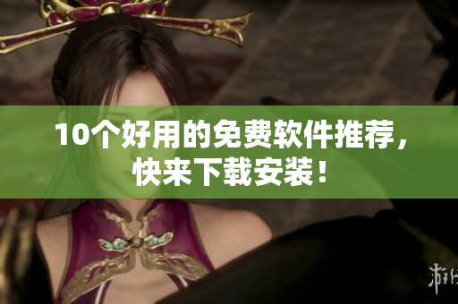 10个好用的免费软件推荐，快来下载安装！