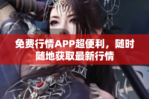 免费行情APP超便利，随时随地获取最新行情
