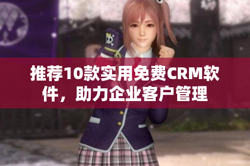 推荐10款实用免费CRM软件，助力企业客户管理
