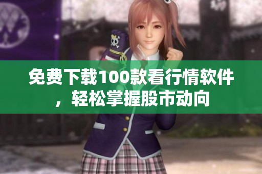 免费下载100款看行情软件，轻松掌握股市动向