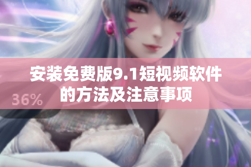 安装免费版9.1短视频软件的方法及注意事项