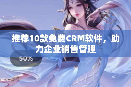 推荐10款免费CRM软件，助力企业销售管理