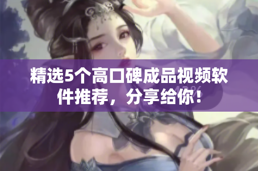 精选5个高口碑成品视频软件推荐，分享给你！