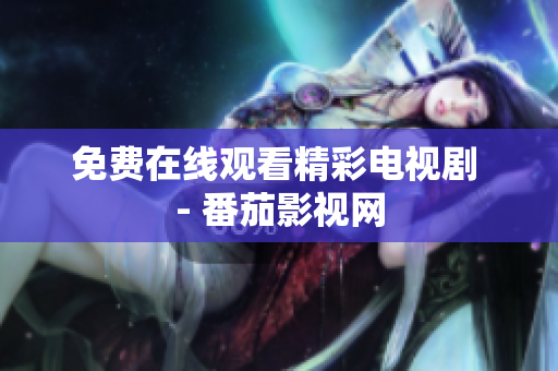 免费在线观看精彩电视剧 - 番茄影视网