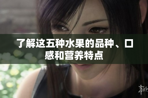 了解这五种水果的品种、口感和营养特点