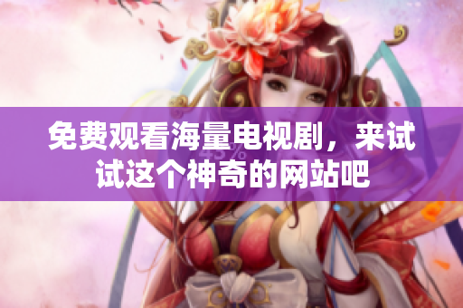 免费观看海量电视剧，来试试这个神奇的网站吧