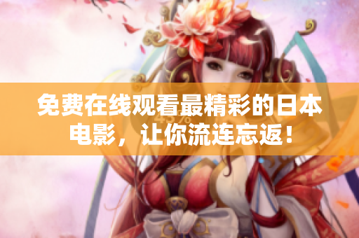 免费在线观看最精彩的日本电影，让你流连忘返！