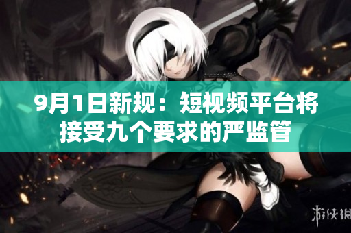 9月1日新规：短视频平台将接受九个要求的严监管