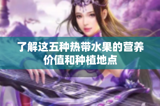 了解这五种热带水果的营养价值和种植地点