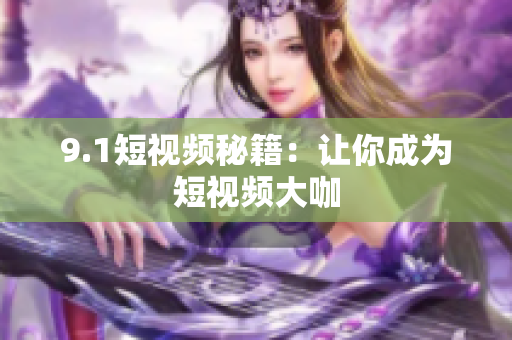 9.1短视频秘籍：让你成为短视频大咖