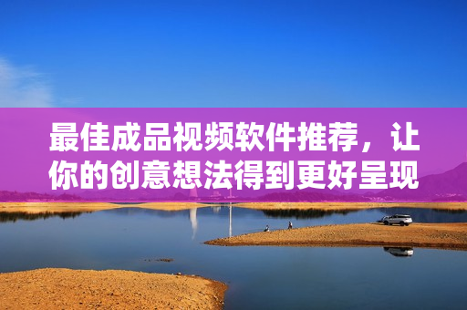 最佳成品视频软件推荐，让你的创意想法得到更好呈现