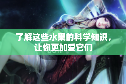 了解这些水果的科学知识，让你更加爱它们