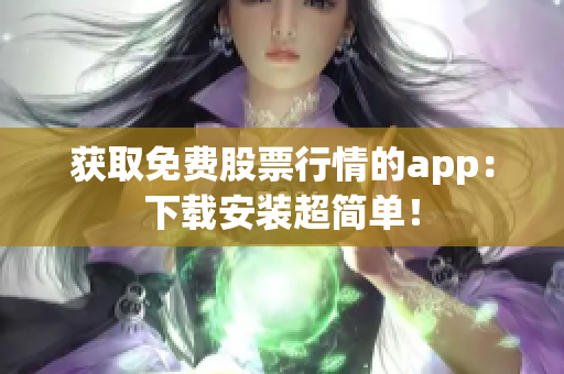 获取免费股票行情的app：下载安装超简单！