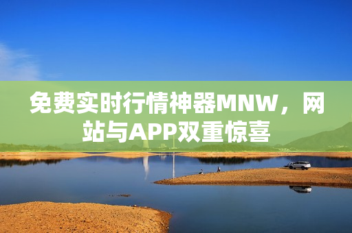 免费实时行情神器MNW，网站与APP双重惊喜