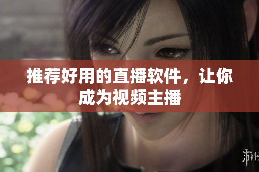 推荐好用的直播软件，让你成为视频主播