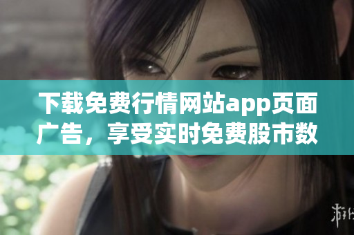 下载免费行情网站app页面广告，享受实时免费股市数据！