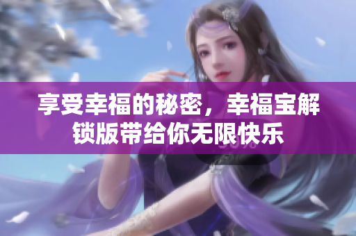 享受幸福的秘密，幸福宝解锁版带给你无限快乐