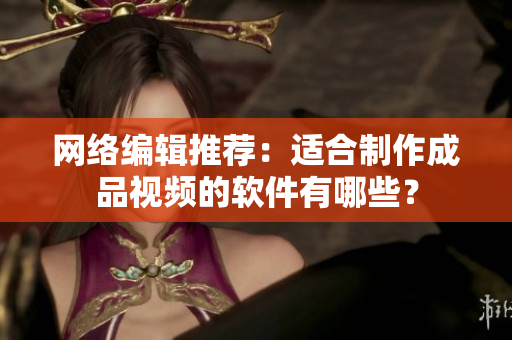 网络编辑推荐：适合制作成品视频的软件有哪些？