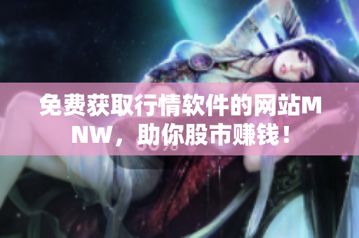免费获取行情软件的网站MNW，助你股市赚钱！