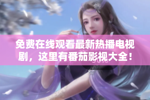 免费在线观看最新热播电视剧，这里有番茄影视大全！