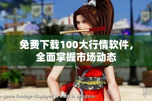 免费下载100大行情软件，全面掌握市场动态