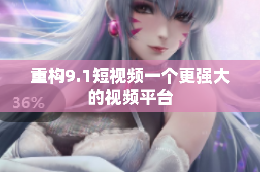 重构9.1短视频一个更强大的视频平台