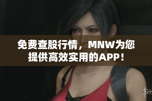 免费查股行情，MNW为您提供高效实用的APP！