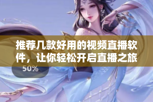 推荐几款好用的视频直播软件，让你轻松开启直播之旅