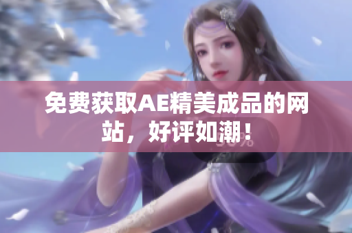 免费获取AE精美成品的网站，好评如潮！