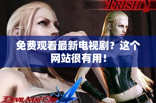 免费观看最新电视剧？这个网站很有用！