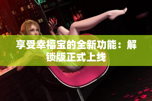 享受幸福宝的全新功能：解锁版正式上线