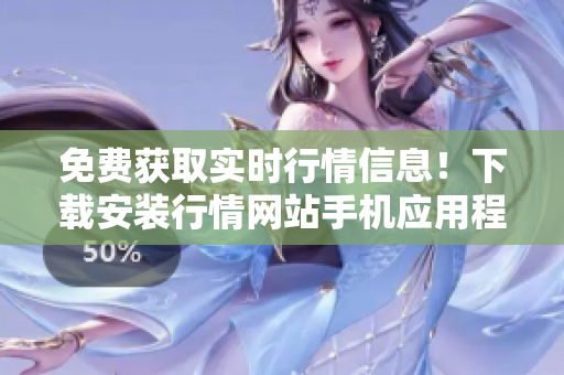 免费获取实时行情信息！下载安装行情网站手机应用程式