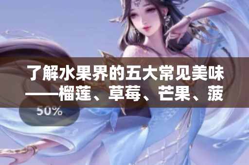 了解水果界的五大常见美味——榴莲、草莓、芒果、菠萝和香蕉