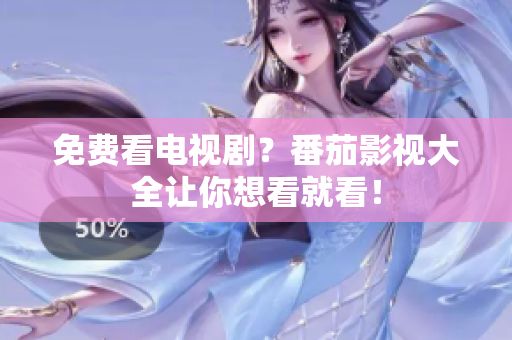 免费看电视剧？番茄影视大全让你想看就看！