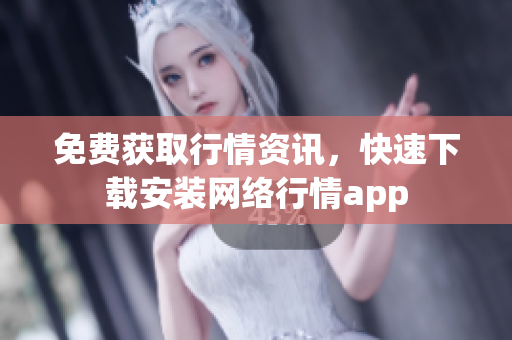免费获取行情资讯，快速下载安装网络行情app