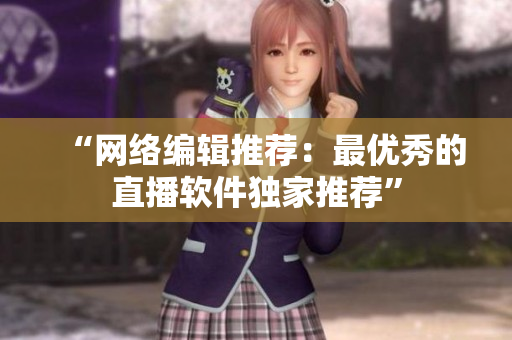 “网络编辑推荐：最优秀的直播软件独家推荐”
