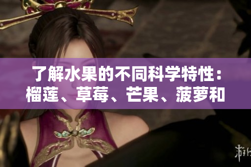 了解水果的不同科学特性：榴莲、草莓、芒果、菠萝和香蕉