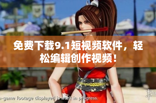 免费下载9.1短视频软件，轻松编辑创作视频！