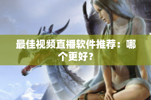 最佳视频直播软件推荐：哪个更好？