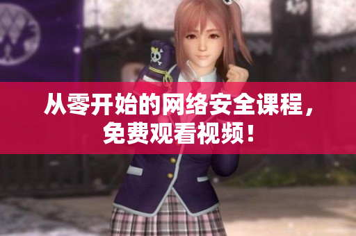 从零开始的网络安全课程，免费观看视频！