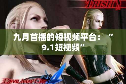 九月首播的短视频平台：“9.1短视频”
