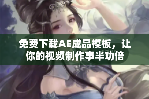 免费下载AE成品模板，让你的视频制作事半功倍