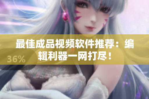最佳成品视频软件推荐：编辑利器一网打尽！