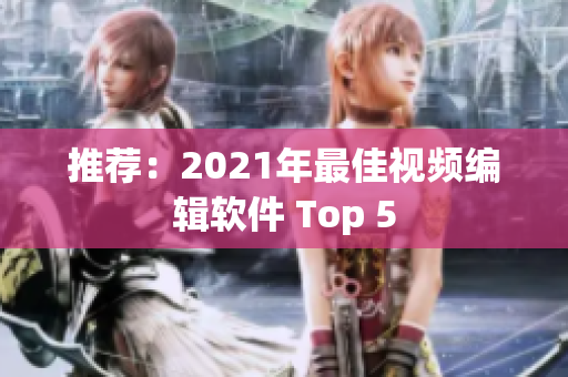 推荐：2021年最佳视频编辑软件 Top 5