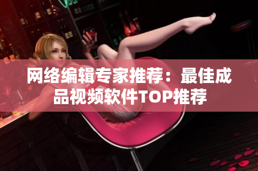 网络编辑专家推荐：最佳成品视频软件TOP推荐