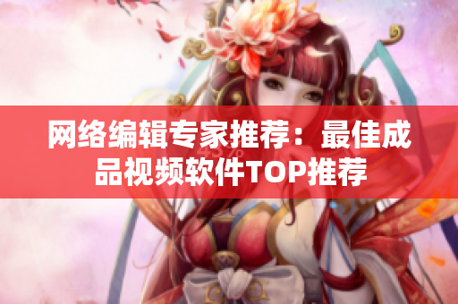 网络编辑专家推荐：最佳成品视频软件TOP推荐