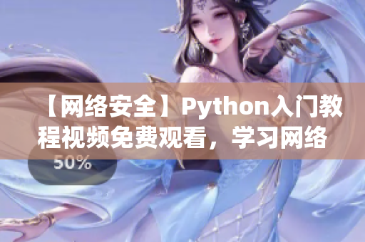 【网络安全】Python入门教程视频免费观看，学习网络编程利器