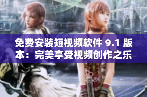 免费安装短视频软件 9.1 版本：完美享受视频创作之乐