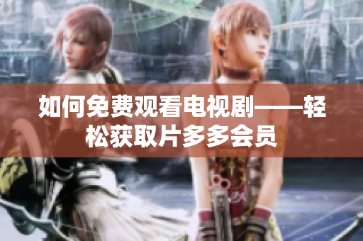 如何免费观看电视剧——轻松获取片多多会员